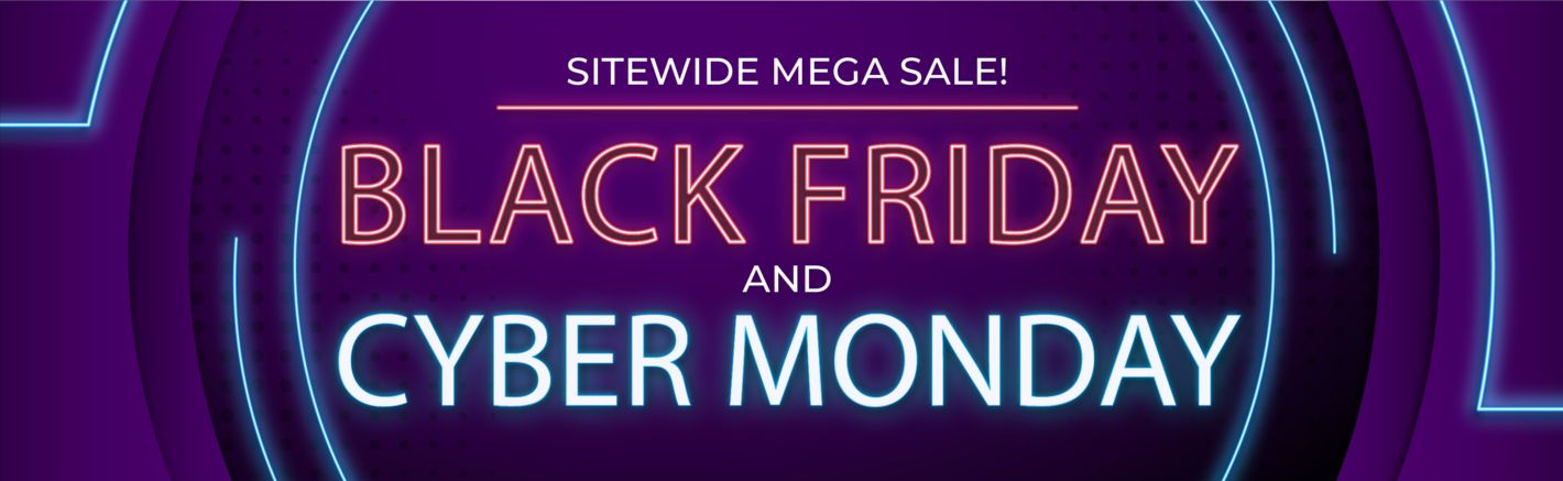 BLACK FRIDAY / CYBER MONDAY SITEWIDE MEGA SALE BLACK FRIDAY / CYBER MONDAY SITEWIDE MEGA SALE
